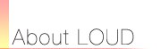 LOUDについて